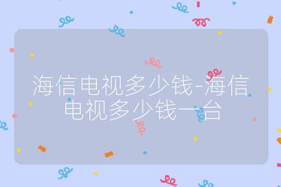 海信電視多少錢-海信電視多少錢一臺