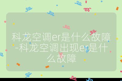 科龍空調er是什么故障-科龍空調出現er是什么故障