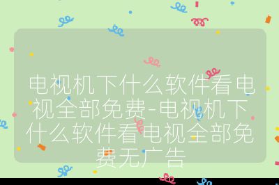 電視機(jī)下什么軟件看電視全部免費(fèi)-電視機(jī)下什么軟件看電視全部免費(fèi)無廣告