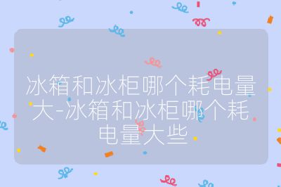 冰箱和冰柜哪個(gè)耗電量大-冰箱和冰柜哪個(gè)耗電量大些