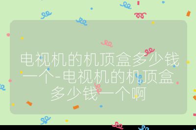 電視機的機頂盒多少錢一個-電視機的機頂盒多少錢一個啊