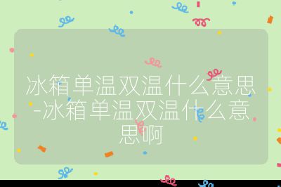 冰箱單溫雙溫什么意思-冰箱單溫雙溫什么意思啊