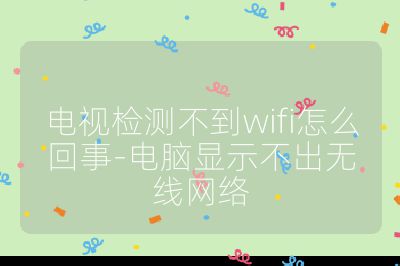 電視檢測不到wifi怎么回事-電腦顯示不出無線網(wǎng)絡(luò)