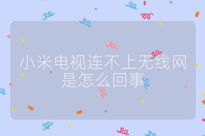 小米電視連不上無線網(wǎng)是怎么回事