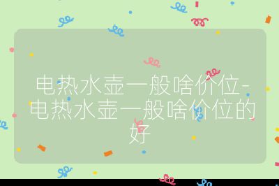 電熱水壺一般啥價位-電熱水壺一般啥價位的好