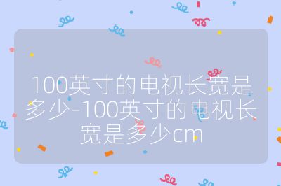 100英寸的電視長寬是多少-100英寸的電視長寬是多少cm