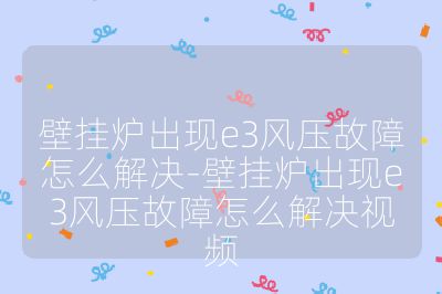 壁掛爐出現(xiàn)e3風(fēng)壓故障怎么解決-壁掛爐出現(xiàn)e3風(fēng)壓故障怎么解決視頻