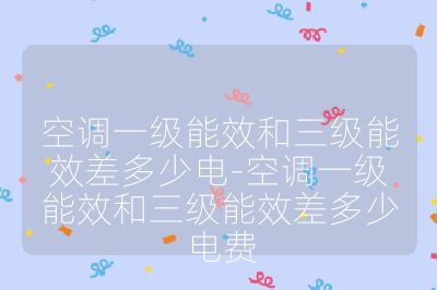 空調一級能效和三級能效差多少電-空調一級能效和三級能效差多少電費