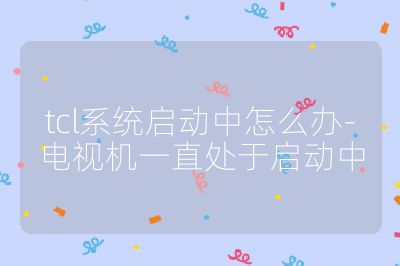 tcl系統啟動中怎么辦-電視機一直處于啟動中