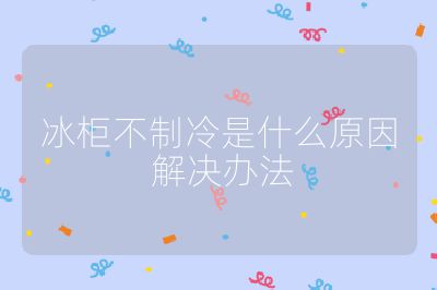 冰柜不制冷是什么原因 解決辦法