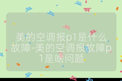 美的空調(diào)報p1是什么故障-美的空調(diào)報故障p1是啥問題