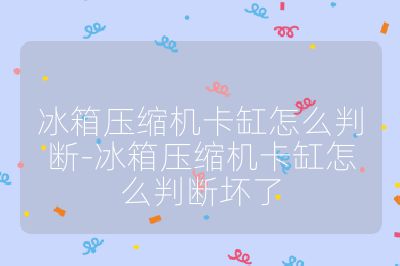 冰箱壓縮機卡缸怎么判斷-冰箱壓縮機卡缸怎么判斷壞了