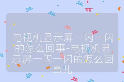 電視機顯示屏一閃一閃的怎么回事-電視機顯示屏一閃一閃的怎么回事兒