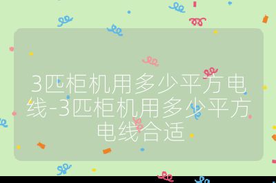 3匹柜機用多少平方電線-3匹柜機用多少平方電線合適