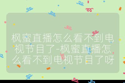 楓蜜直播怎么看不到電視節目了-楓蜜直播怎么看不到電視節目了呀