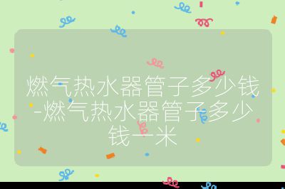燃氣熱水器管子多少錢-燃氣熱水器管子多少錢一米