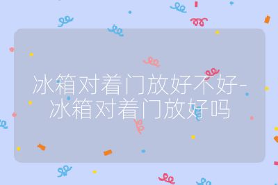 冰箱對著門放好不好-冰箱對著門放好嗎