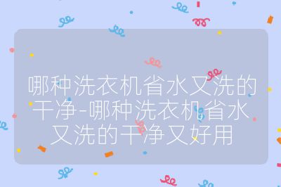 哪種洗衣機省水又洗的干凈-哪種洗衣機省水又洗的干凈又好用