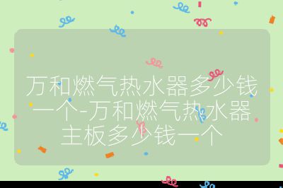 萬和燃氣熱水器多少錢一個-萬和燃氣熱水器主板多少錢一個
