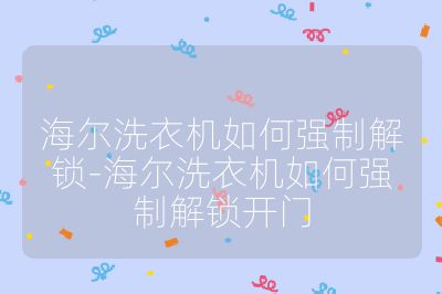 海爾洗衣機如何強制解鎖-海爾洗衣機如何強制解鎖開門
