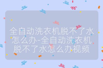 全自動洗衣機(jī)脫不了水怎么辦-全自動洗衣機(jī)脫不了水怎么辦視頻