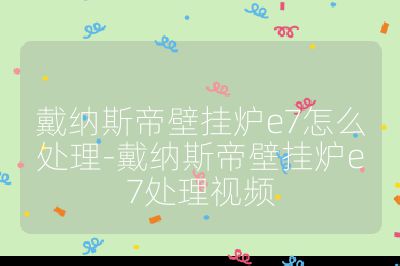 戴納斯帝壁掛爐e7怎么處理-戴納斯帝壁掛爐e7處理視頻