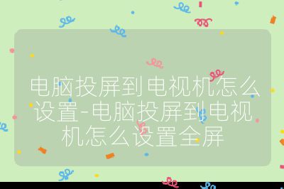 電腦投屏到電視機怎么設置-電腦投屏到電視機怎么設置全屏