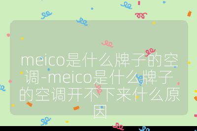 meico是什么牌子的空調(diào)-meico是什么牌子的空調(diào)開不下來什么原因