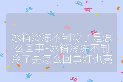 冰箱冷凍不制冷了是怎么回事-冰箱冷凍不制冷了是怎么回事燈也亮