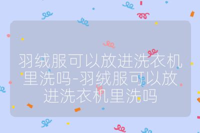 羽絨服可以放進洗衣機里洗嗎-羽絨服可以放進洗衣機里洗嗎
