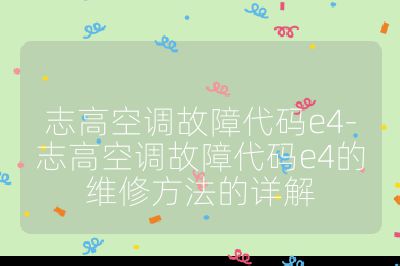 志高空調故障代碼e4-志高空調故障代碼e4的維修方法的詳解