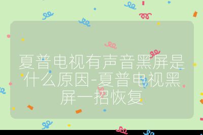 夏普電視有聲音黑屏是什么原因-夏普電視黑屏一招恢復