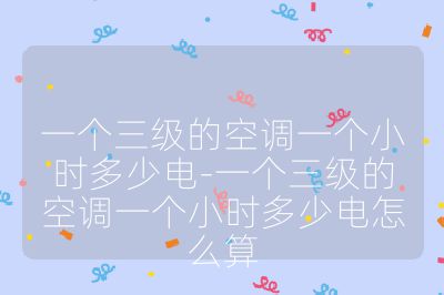 一個三級的空調一個小時多少電-一個三級的空調一個小時多少電怎么算