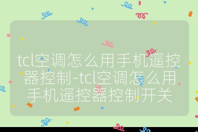 tcl空調怎么用手機遙控器控制-tcl空調怎么用手機遙控器控制開關