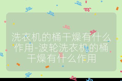 洗衣機的桶干燥有什么作用-波輪洗衣機的桶干燥有什么作用