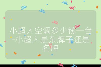 小超人空調多少錢一臺-小超人是雜牌子還是名牌