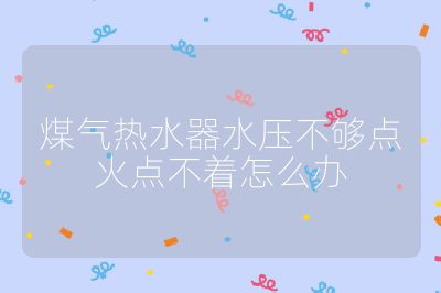 煤氣熱水器水壓不夠點火點不著怎么辦
