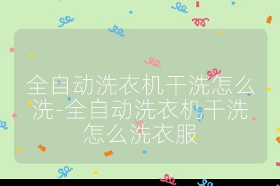 全自動洗衣機干洗怎么洗-全自動洗衣機干洗怎么洗衣服