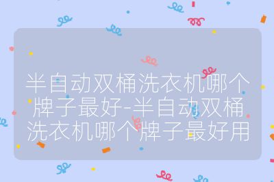 半自動雙桶洗衣機哪個牌子最好-半自動雙桶洗衣機哪個牌子最好用