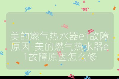 美的燃氣熱水器e1故障原因-美的燃氣熱水器e1故障原因怎么修