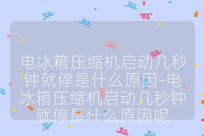 電冰箱壓縮機啟動幾秒鐘就停是什么原因-電冰箱壓縮機啟動幾秒鐘就停是什么原因呢