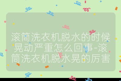 滾筒洗衣機脫水的時候晃動嚴(yán)重怎么回事-滾筒洗衣機脫水晃的厲害