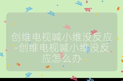 創(chuàng)維電視喊小維沒反應(yīng)-創(chuàng)維電視喊小維沒反應(yīng)怎么辦