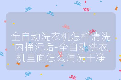 全自動洗衣機怎樣清洗內桶污垢-全自動洗衣機里面怎么清洗干凈