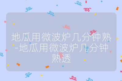 地瓜用微波爐幾分鐘熟-地瓜用微波爐幾分鐘熟透