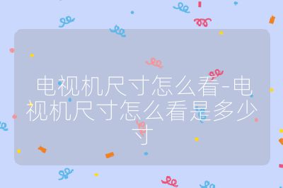 電視機(jī)尺寸怎么看-電視機(jī)尺寸怎么看是多少寸