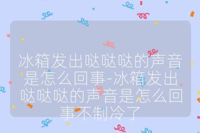 冰箱發(fā)出噠噠噠的聲音是怎么回事-冰箱發(fā)出噠噠噠的聲音是怎么回事不制冷了