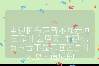電視機有聲音不顯示畫面是什么原因-電視機有聲音不顯示畫面是什么原因造成的
