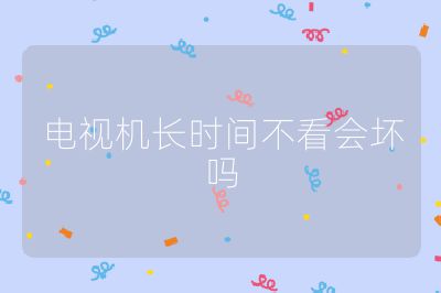 電視機長時間不看會壞嗎