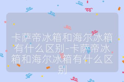 卡薩帝冰箱和海爾冰箱有什么區(qū)別-卡薩帝冰箱和海爾冰箱有什么區(qū)別